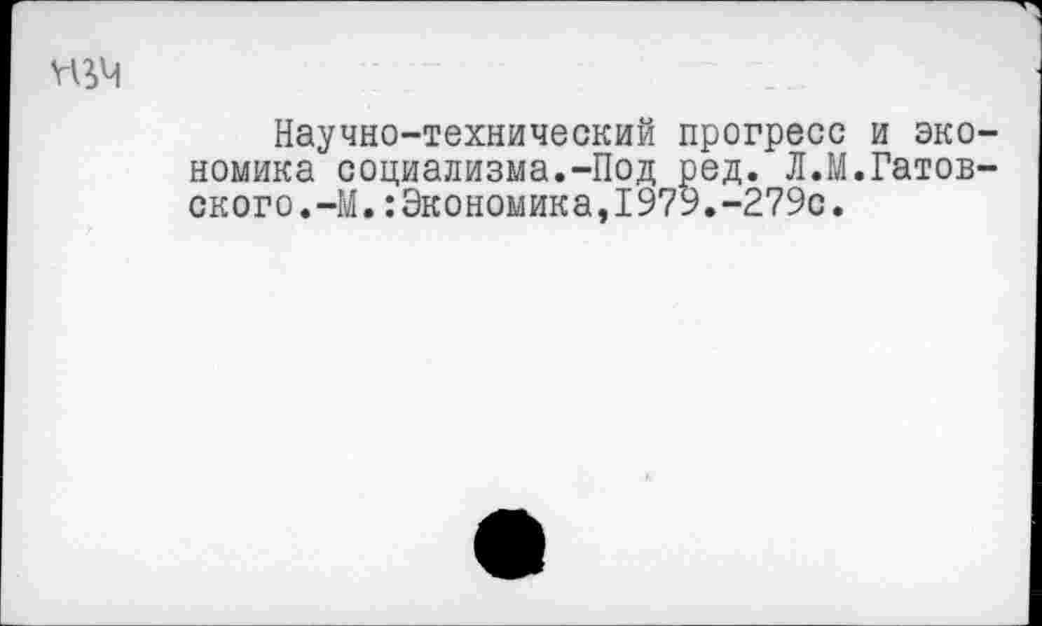 ﻿Научно-технический прогресс и экономика социализма.-Под ред. Л.М.Натовского.-М. Экономика, 1979.-279с.